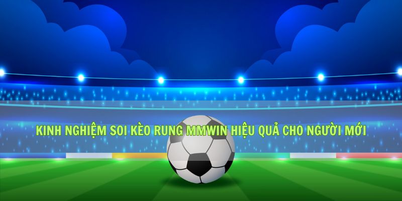 Kinh Nghiệm Soi Kèo Rung Mmwin Hiệu Quả Cho Người Mới